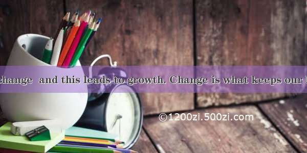 Life is full of change  and this leads to growth. Change is what keeps our lives moving  a