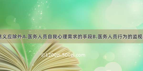 医德评价的意义应除外A.医务人员自我心理需求的手段B.医务人员行为的监视器和调节器C.