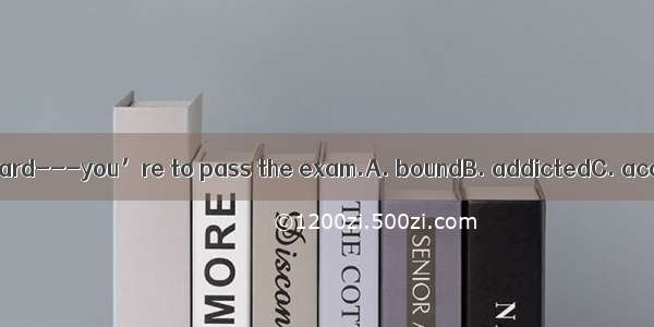 You have worked so hard---you’re to pass the exam.A. boundB. addictedC. accustomedD. devo