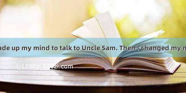 At one point I made up my mind to talk to Uncle Sam. Then I changed my mind   that he cou