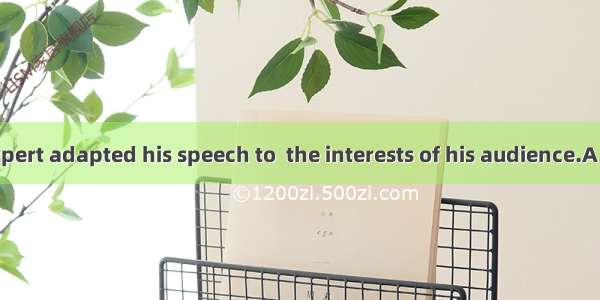 The famous expert adapted his speech to  the interests of his audience.A. fitB. suitC. ma