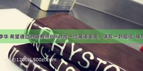 假定你是李华 希望通过外籍教师Peter找一位英语笔友。请写一封短信  描写一下你理