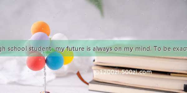 As a senior high school student  my future is always on my mind. To be exact thoughts of t