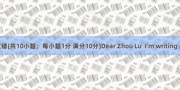 短文改错(共10小题；每小题1分 满分10分)Dear Zhou Lu  I’m writing a lette