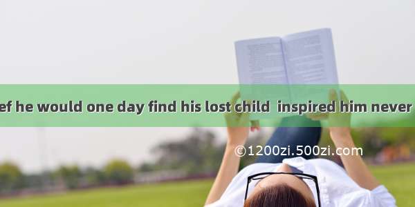 It was his belief he would one day find his lost child  inspired him never to give up.A. t
