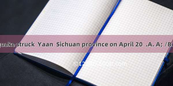 strong earthquake struck  Yaan  Sichuan province on April 20  .A. A; /B. The; theC. Th