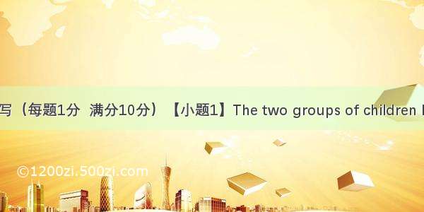 单词拼写（每题1分  满分10分）【小题1】The two groups of children have qu