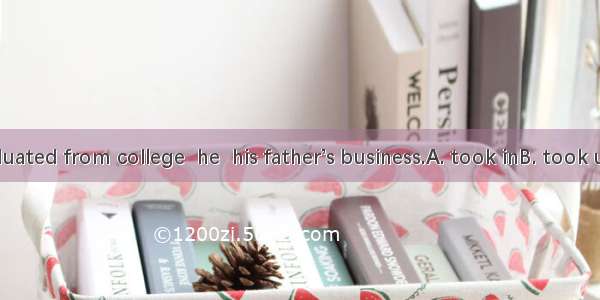 After he graduated from college  he  his father’s business.A. took inB. took upC. took ove