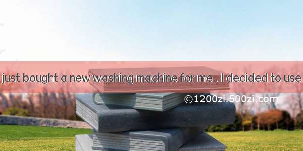 My husband had just bought a new washing machine for me . I decided to use it the very day