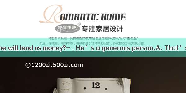 – How do you know he will lend us money?- . He’s a generous person.A. That’s settledB. Tha