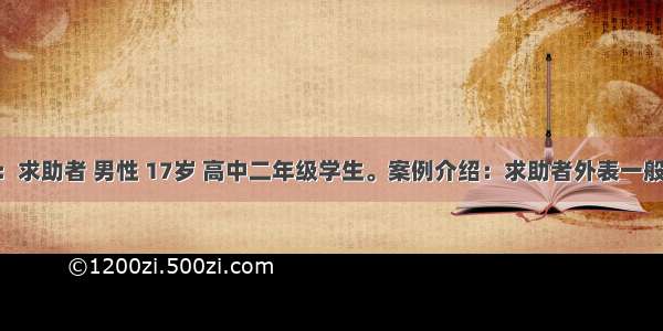 一般资料：求助者 男性 17岁 高中二年级学生。案例介绍：求助者外表一般 学习成绩