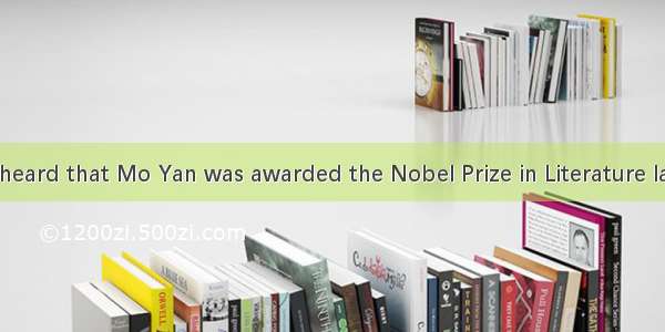 Have you heard that Mo Yan was awarded the Nobel Prize in Literature last year?. H