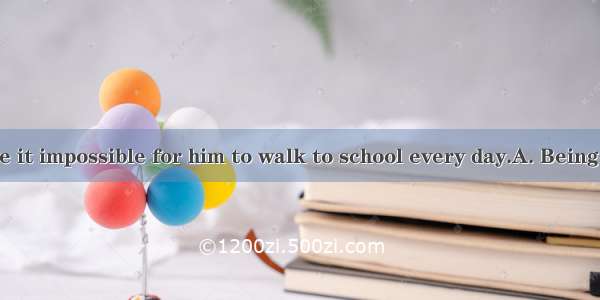 in the leg made it impossible for him to walk to school every day.A. Being injuredB. Inju
