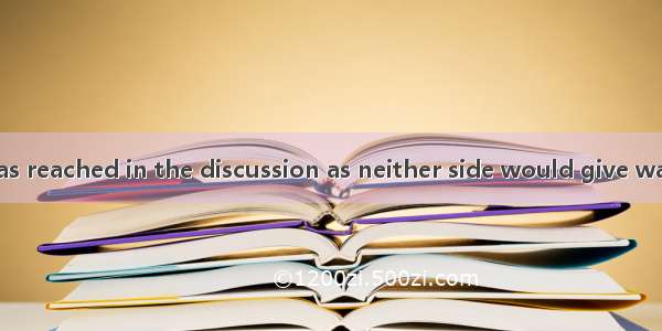 No agreement was reached in the discussion as neither side would give way to .A. the other