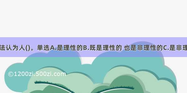 合理情绪疗法认为人()。单选A.是理性的B.既是理性的 也是非理性的C.是非理性D.是理性