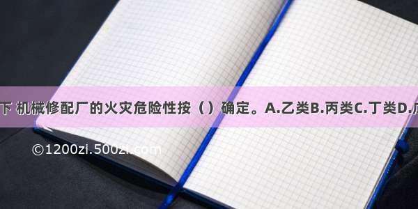 一般情况下 机械修配厂的火灾危险性按（）确定。A.乙类B.丙类C.丁类D.戊类ABCD