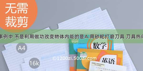 单选题下列事例中 不是利用做功改变物体内能的是A.用砂轮打磨刀具 刀具热得发烫B.用锤