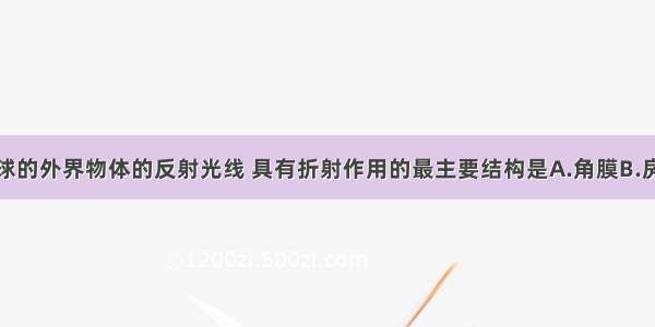 对于进入眼球的外界物体的反射光线 具有折射作用的最主要结构是A.角膜B.房水C.晶状体