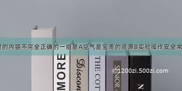 下列知识整理的内容不完全正确的一组是A空气是宝贵的资源B实验操作安全常识氮气--填充