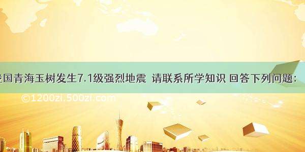 今年4月 我国青海玉树发生7.1级强烈地震．请联系所学知识 回答下列问题：（1）地震