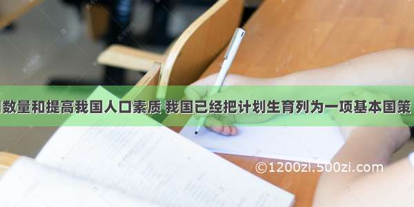 为控制人口数量和提高我国人口素质 我国已经把计划生育列为一项基本国策 其中稳定低