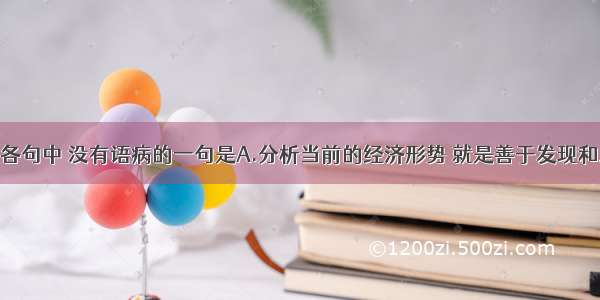 单选题下列各句中 没有语病的一句是A.分析当前的经济形势 就是善于发现和总结工农业