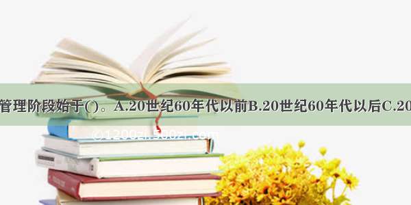 资产负债风险管理阶段始于()。A.20世纪60年代以前B.20世纪60年代以后C.20世纪70年代D.