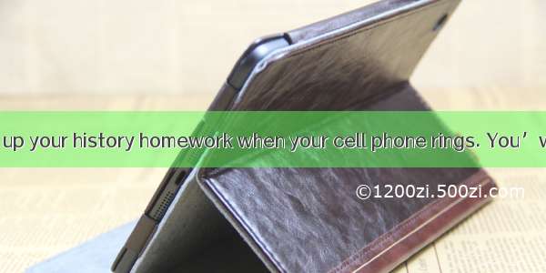 You’re finishing up your history homework when your cell phone rings. You’ve got 30 minute