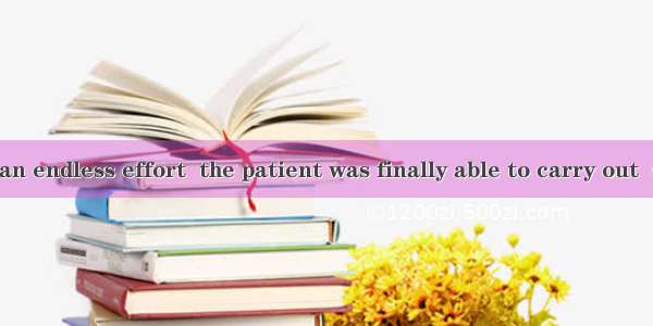 After  seemed an endless effort  the patient was finally able to carry out  seemed a perfe