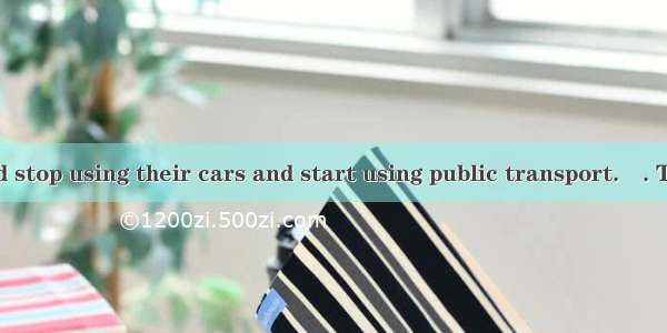―People should stop using their cars and start using public transport.―. The roads are to