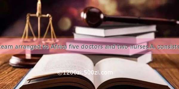 The medical team arranged to Africa five doctors and two nurses.A. consists ofB. is consis