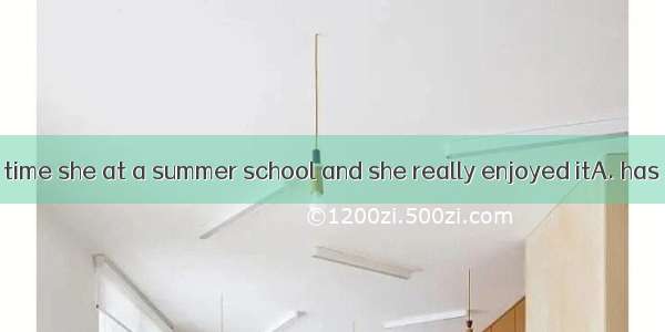 It was the first time she at a summer school and she really enjoyed itA. has been.B. was.