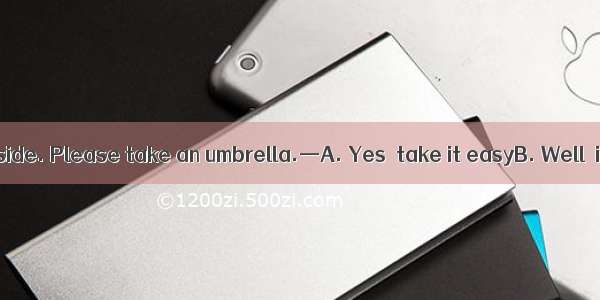 —It’s cloudy outside. Please take an umbrella.—A. Yes  take it easyB. Well  it just depend
