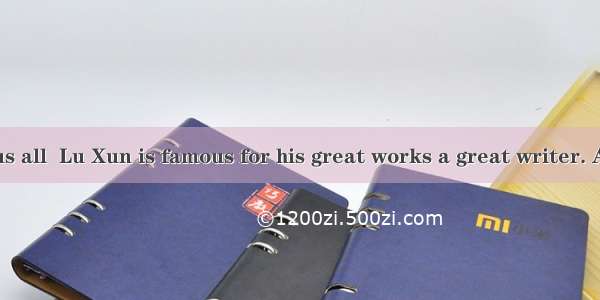 is known to us all  Lu Xun is famous for his great works a great writer. A. It; that; for