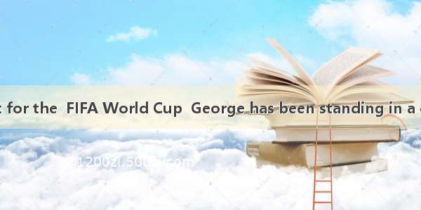 to get a ticket for the  FIFA World Cup  George has been standing in a queue for two