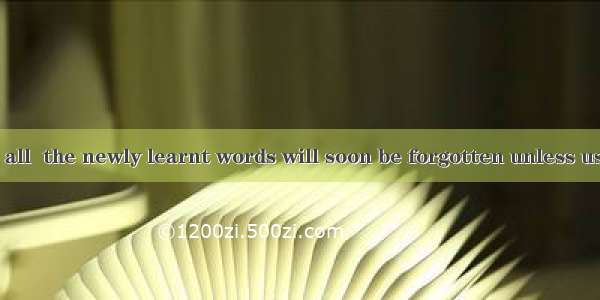 As is known to all  the newly learnt words will soon be forgotten unless used in everyday