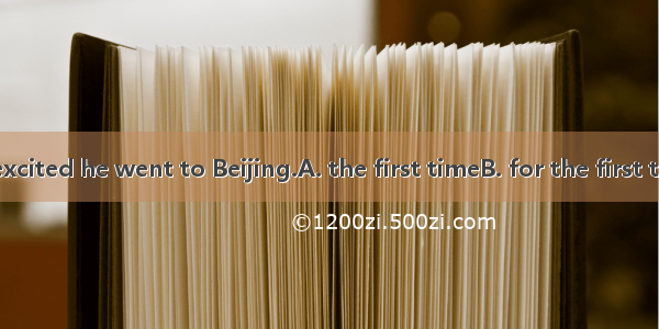 The boy was excited he went to Beijing.A. the first timeB. for the first timeC. first tim