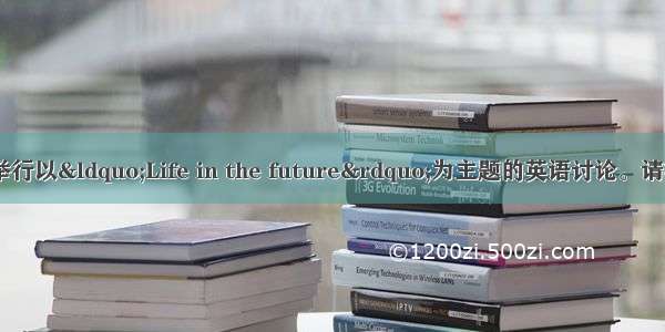最近 你班即将举行以“Life in the future”为主题的英语讨论。请根据以下表格中