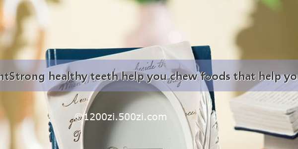 Teeth are importantStrong healthy teeth help you chew foods that help you grow．They help