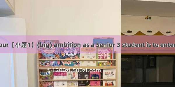 It’s likely that your【小题1】(big) ambition as a Senior 3 student is to enter a good universi