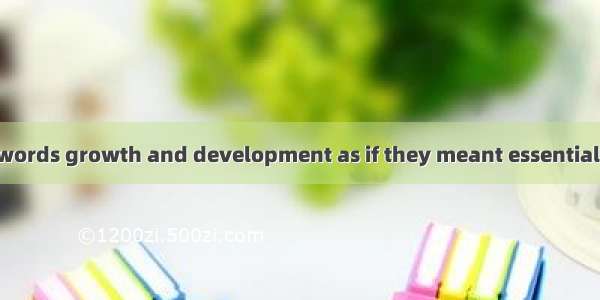We often use the words growth and development as if they meant essentially the same thing.
