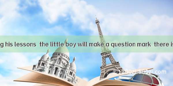 While previewing his lessons  the little boy will make a question mark  there is a questio