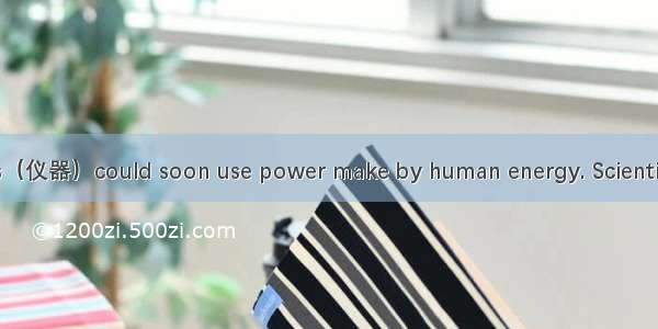 Electrical devices（仪器）could soon use power make by human energy. Scientists say they have