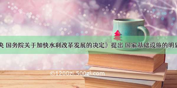 《中共中央 国务院关于加快水利改革发展的决定》提出 国家基础设施的明显短板是()。