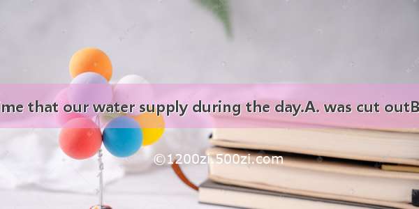 .It is the third time that our water supply during the day.A. was cut outB. has been cut o