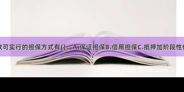 个人住房贷款可实行的担保方式有()。A.保证担保B.信用担保C.抵押加阶段性保证D.抵押担