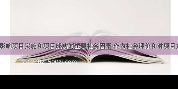 识别与选择影响项目实施和项目成功的主要社会因素 作为社会评价和对项目方案进行（）