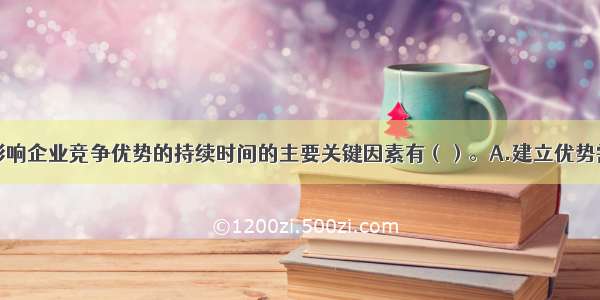 下列不属于影响企业竞争优势的持续时间的主要关键因素有（）。A.建立优势需要时间长短