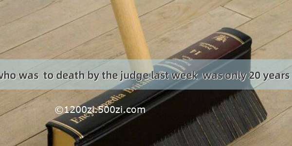 The murderer  who was  to death by the judge last week  was only 20 years old.A. madeB. c