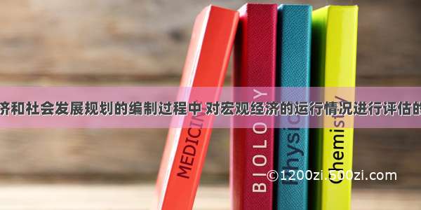 我国国民经济和社会发展规划的编制过程中 对宏观经济的运行情况进行评估的内容不包括